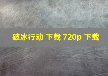 破冰行动 下载 720p 下载